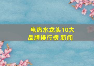 电热水龙头10大品牌排行榜 新闻